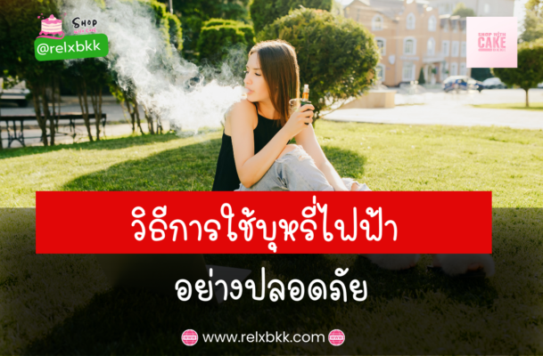 การใช้บุหรี่ไฟฟ้าอย่างปลอดภัย เพื่อสุขภาพที่ดีและประสบการณ์ที่ดีในการใช้บุหรี่ไฟฟ้าเพื่อให้มีประสิทธิภาพสูงสุด
