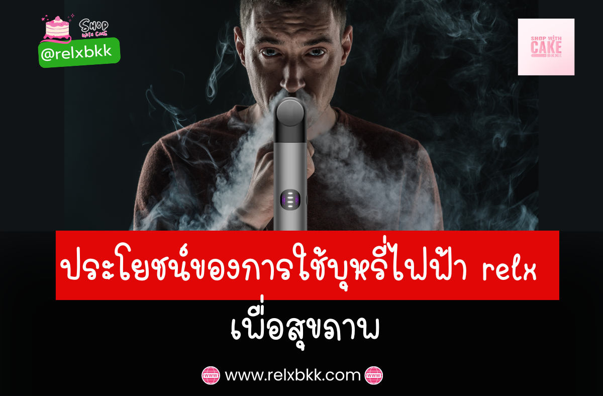 ลดความเสี่ยงต่อสุขภาพด้วยการ บุหรี่ไฟฟ้า Relx เพื่อสุขภาพ ที่ช่วยลดสารเคมีอันตราย กลิ่นเหม็น และการบริโภคนิโคติน พร้อมลดผลกระทบต่อคนรอบข้าง